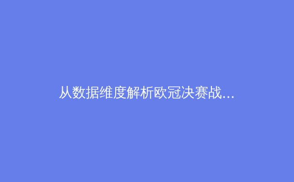 从数据维度解析欧冠决赛战术博弈：人工智能如何重塑现代足球决策体系 - 3